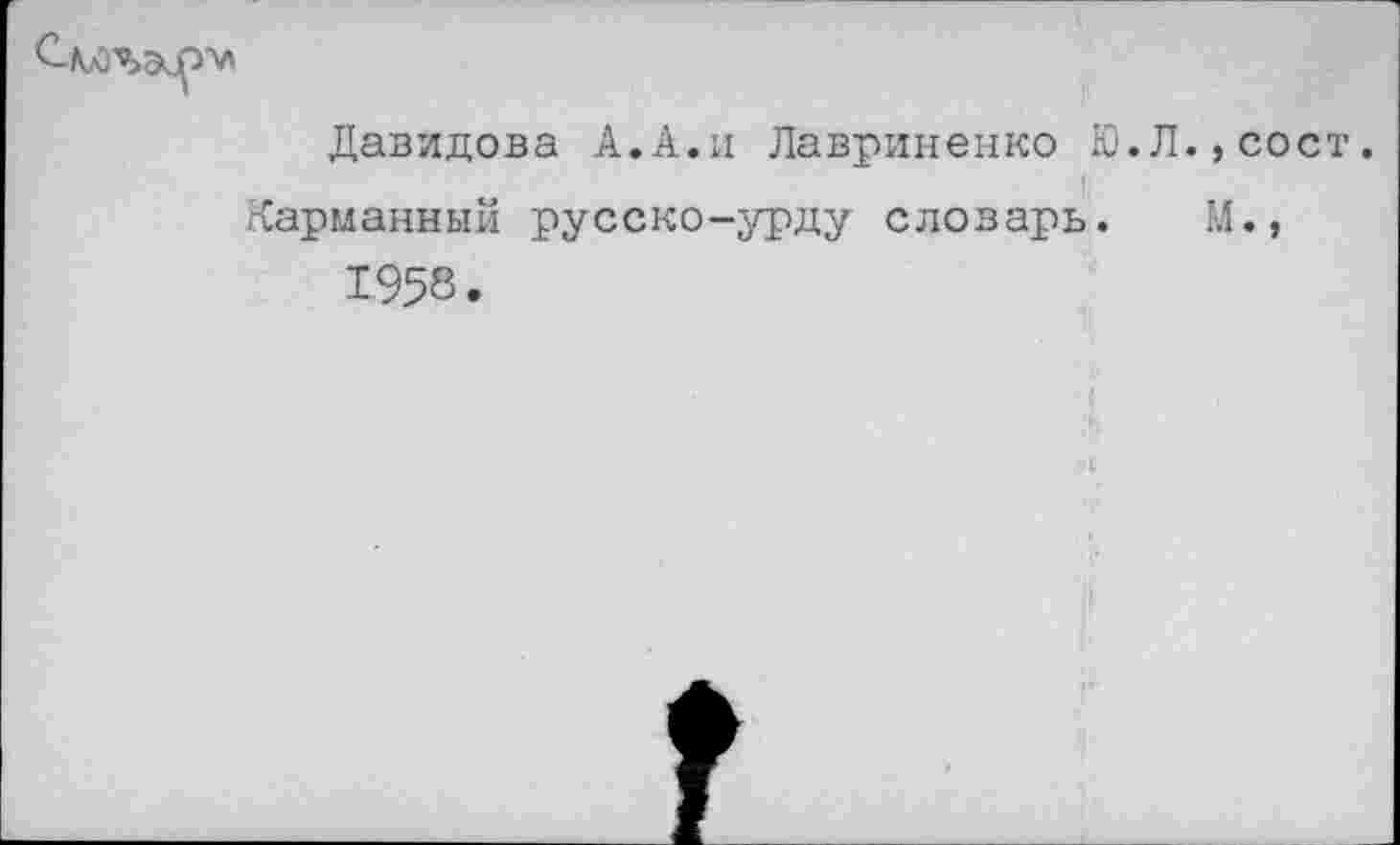 ﻿Давидова А.А.и Лавриненко Ю.Л.,сост.
Карманный русско-урду словарь. М., 1958.